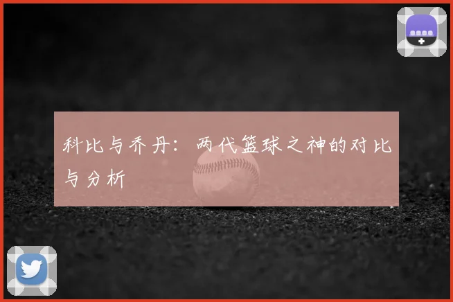 科比与乔丹：两代篮球之神的对比与分析