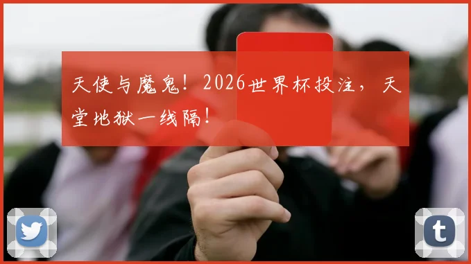 天使与魔鬼！2026世界杯投注，天堂地狱一线隔！