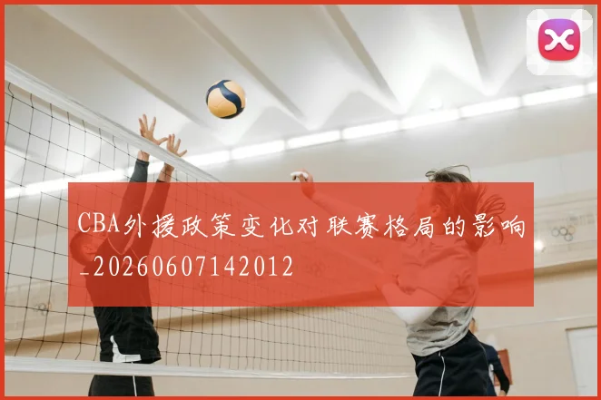 CBA外援政策变化对联赛格局的影响_20260607142012