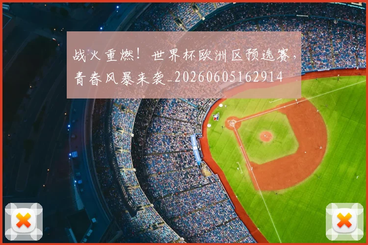 战火重燃！世界杯欧洲区预选赛，青春风暴来袭_20260605162914