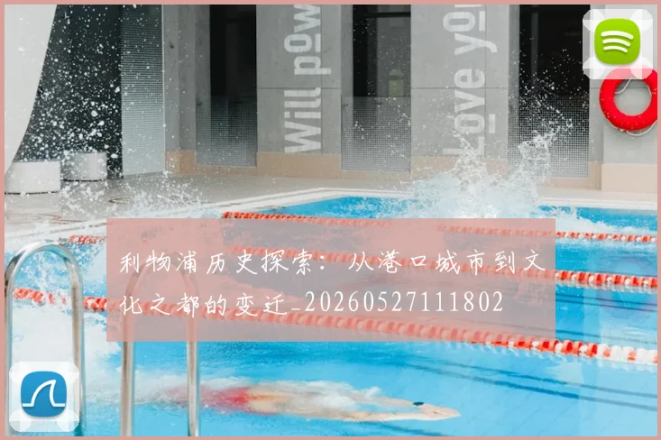 利物浦历史探索：从港口城市到文化之都的变迁_20260527111802