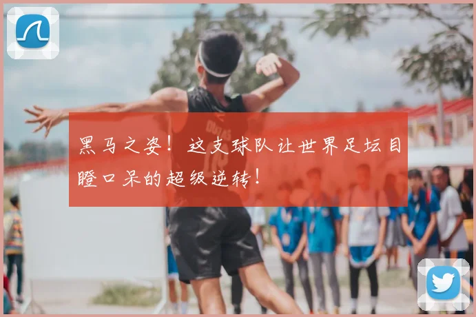 黑马之姿！这支球队让世界足坛目瞪口呆的超级逆转！