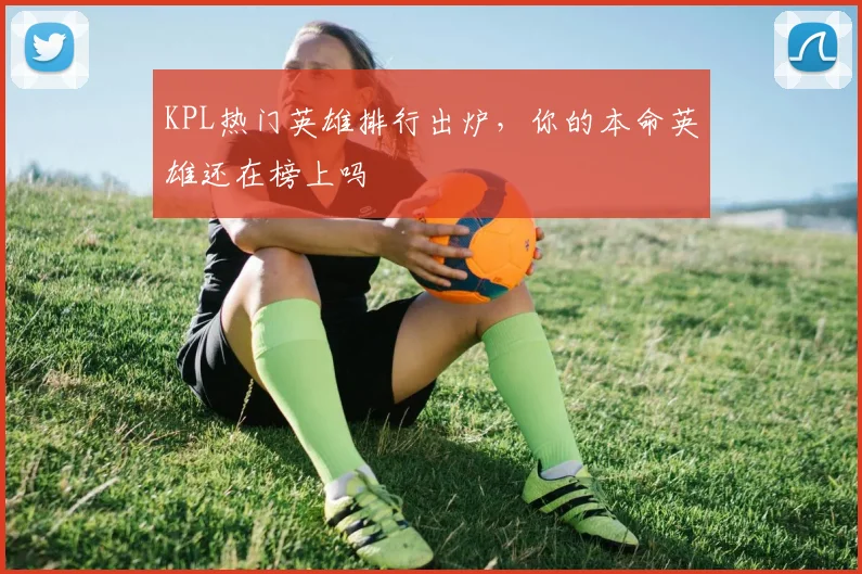 KPL热门英雄排行出炉，你的本命英雄还在榜上吗