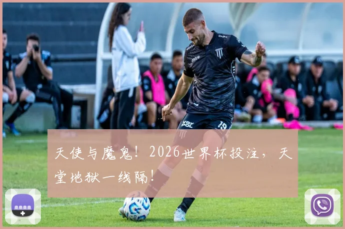 天使与魔鬼！2026世界杯投注，天堂地狱一线隔！