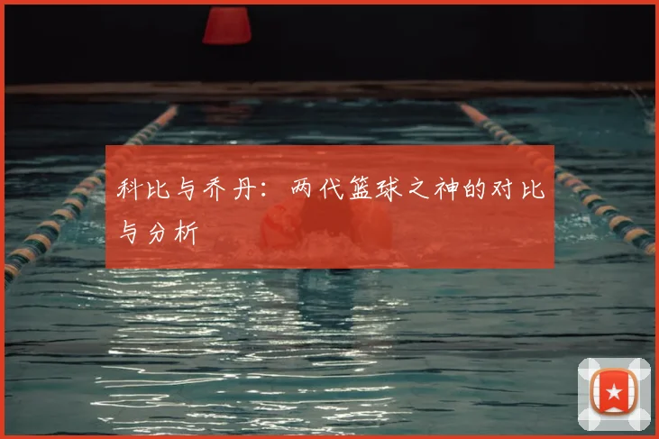 科比与乔丹：两代篮球之神的对比与分析