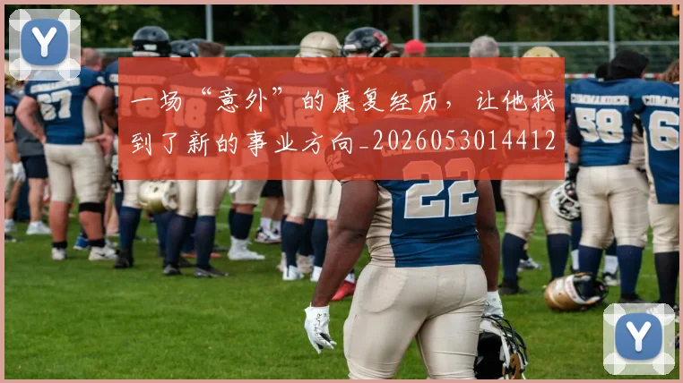 一场“意外”的康复经历，让他找到了新的事业方向_20260530144121
