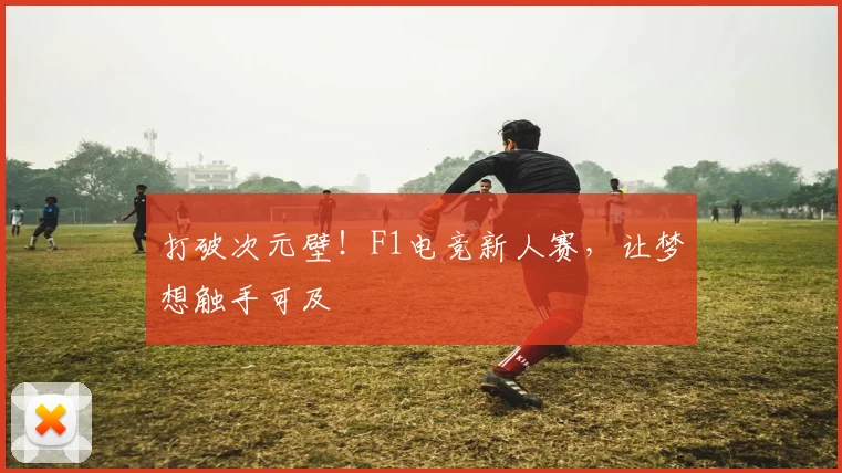 打破次元壁！F1电竞新人赛，让梦想触手可及