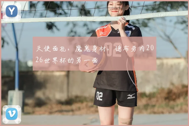 天使面孔，魔鬼身材，德布劳内2026世界杯的另一面
