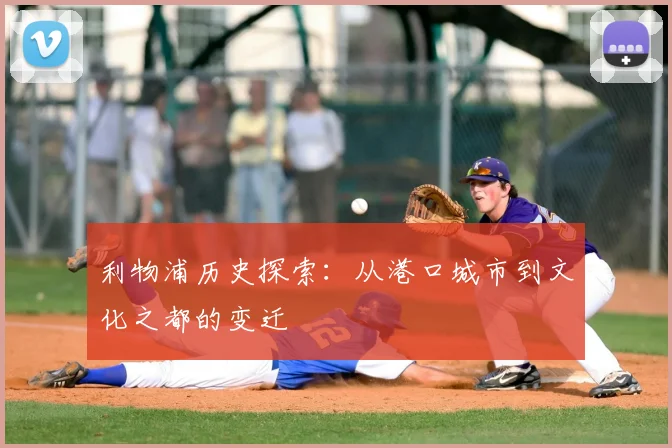 利物浦历史探索：从港口城市到文化之都的变迁