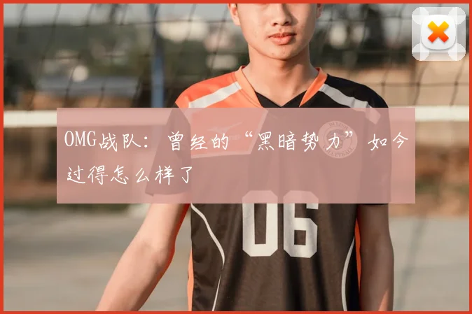 OMG战队：曾经的“黑暗势力”如今过得怎么样了