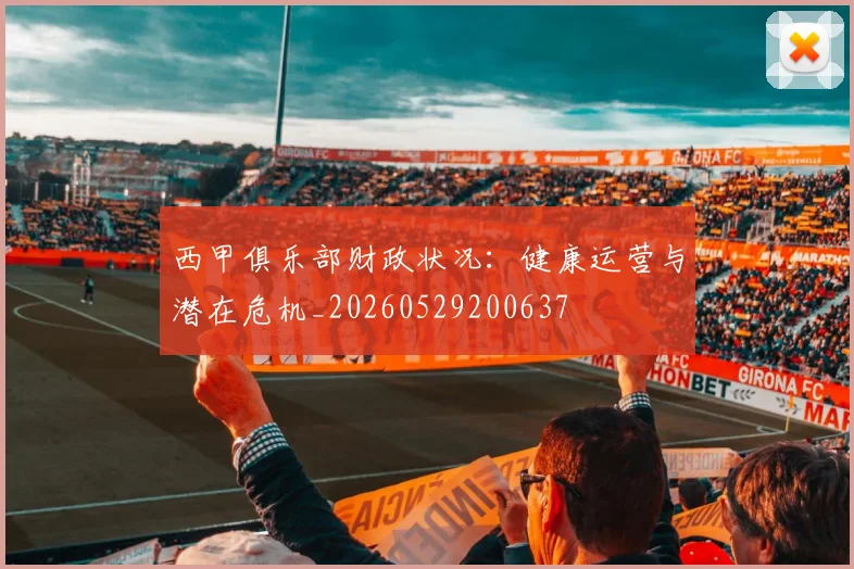 西甲俱乐部财政状况：健康运营与潜在危机_20260529200637