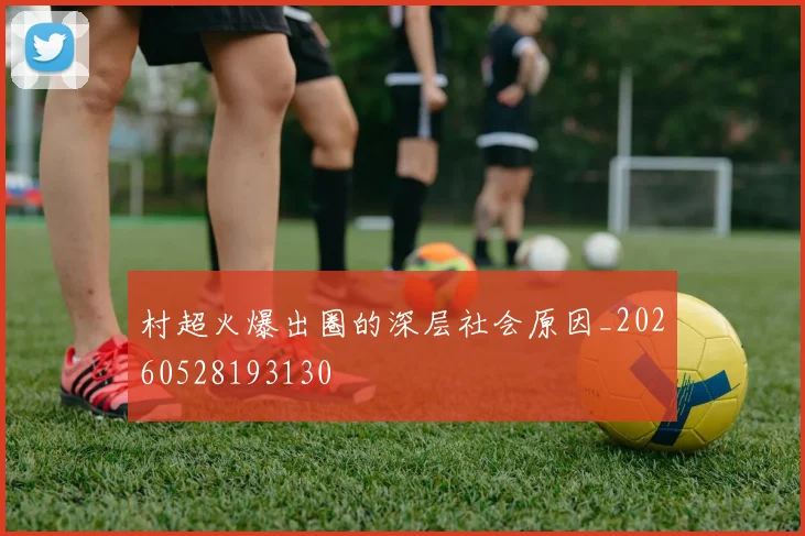村超火爆出圈的深层社会原因_20260528193130