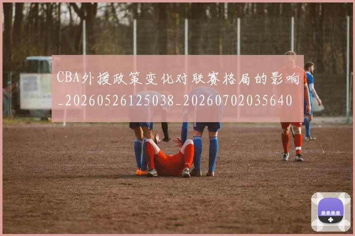CBA外援政策变化对联赛格局的影响_20260526125038_20260702035640