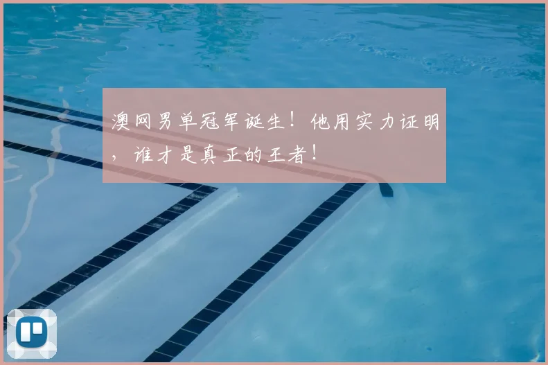 澳网男单冠军诞生!他用实力证明,谁才是真正的王者!