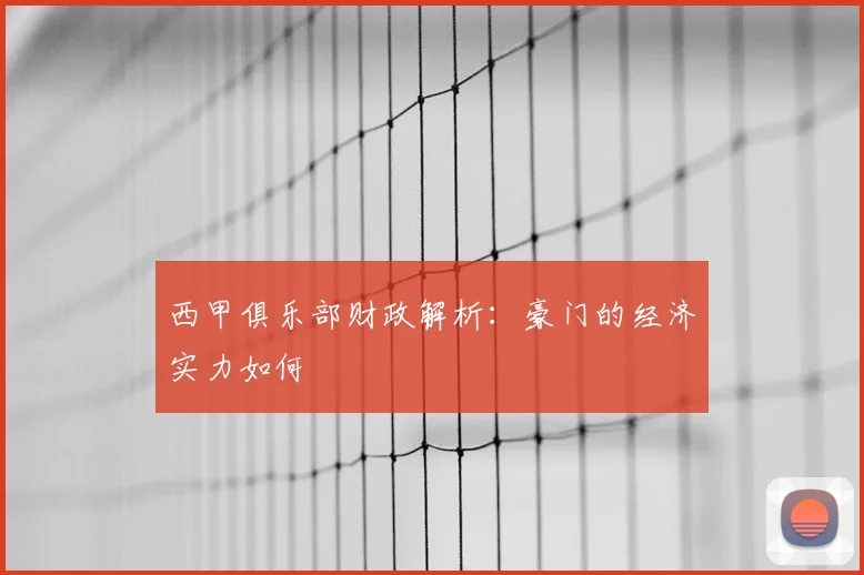 西甲俱乐部财政解析：豪门的经济实力如何