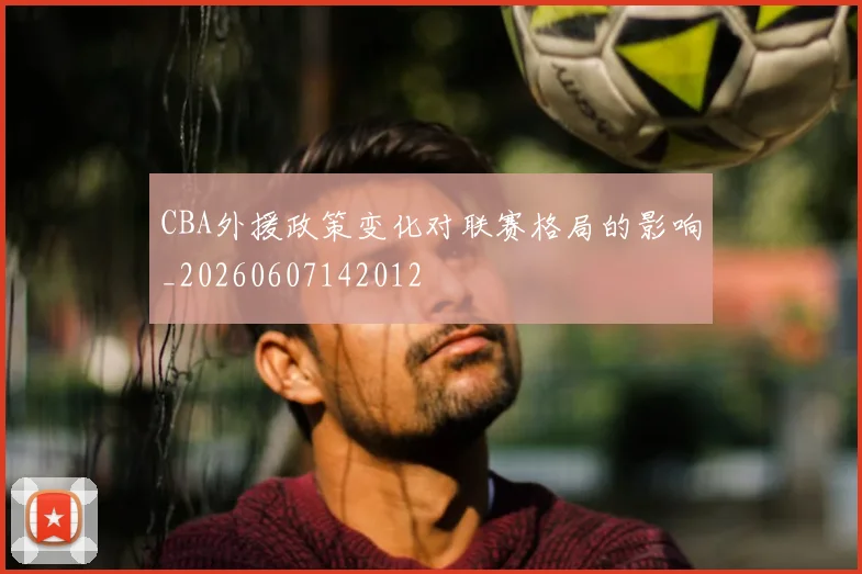 CBA外援政策变化对联赛格局的影响_20260607142012
