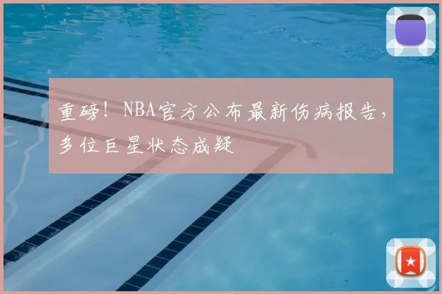 重磅！NBA官方公布最新伤病报告，多位巨星状态成疑