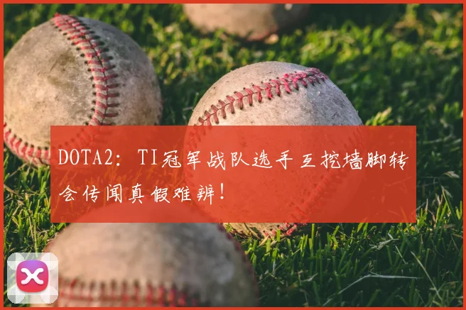 DOTA2：TI冠军战队选手互挖墙脚转会传闻真假难辨！