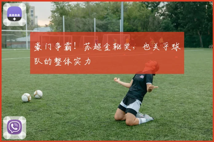豪门争霸！苏超金靴奖，也关乎球队的整体实力