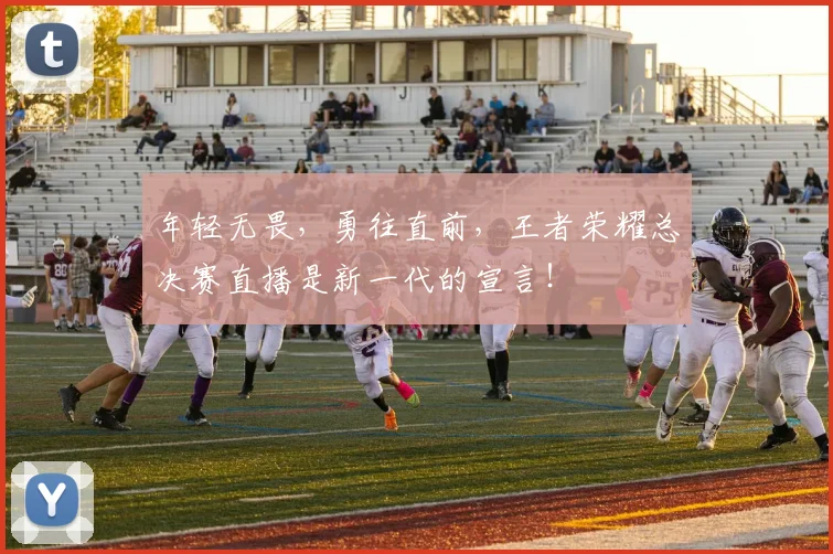 年轻无畏，勇往直前，王者荣耀总决赛直播是新一代的宣言！